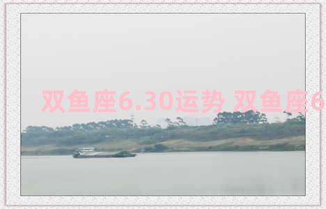 双鱼座6.30运势 双鱼座6.28运势